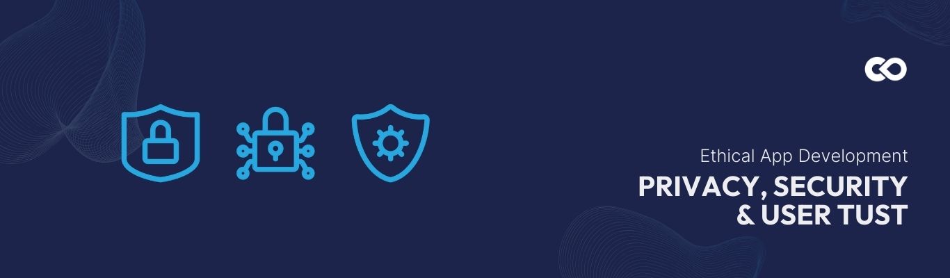 privacy security and user trust - ethical app development considerations